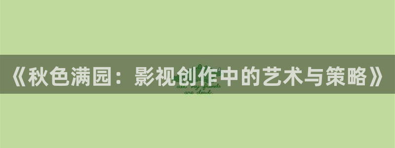 窝窝免费网电影电视剧：《秋色满园：影视创作中的艺术与策略》
